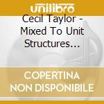 Cecil Taylor - Mixed To Unit Structures Revisited cd