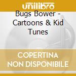Bugs Bower - Cartoons & Kid Tunes cd musicale di Bugs Bower