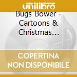 Bugs Bower - Cartoons & Christmas Tunes cd musicale di Bugs Bower
