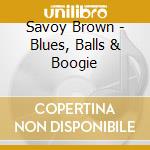 Savoy Brown - Blues, Balls & Boogie cd musicale