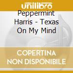 Peppermint Harris - Texas On My Mind cd musicale