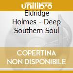 Eldridge Holmes - Deep Southern Soul cd