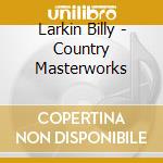 Larkin Billy - Country Masterworks cd musicale di Larkin Billy