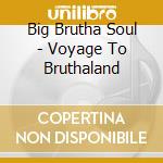 Big Brutha Soul - Voyage To Bruthaland cd