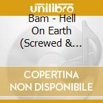 Bam - Hell On Earth (Screwed & Chopped) cd musicale di Bam