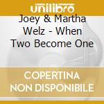 Joey & Martha Welz - When Two Become One cd musicale di Joey & Martha Welz