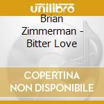Brian Zimmerman - Bitter Love cd musicale di Brian Zimmerman
