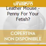 Leather Mouse - Penny For Your Fetish? cd