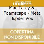 Mac Talley & Foamscape - Meet Jupiter Vox cd