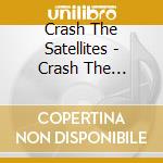 Crash The Satellites - Crash The Satellites cd musicale di Crash The Satellites