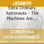 Extra Ordinary Astronauts - The Machines Are Winning cd musicale di Extra Ordinary Astronauts