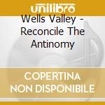 Wells Valley - Reconcile The Antinomy cd