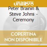 Peter Brainin & Steve Johns - Ceremony cd musicale di Peter Brainin & Steve Johns