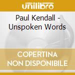 Paul Kendall - Unspoken Words cd musicale di Paul Kendall