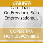 Carol Lian - On Freedom. Solo Improvisations On The Seven Last Words Of Christ....Chopin cd musicale di Carol Lian