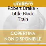 Robert Drake - Little Black Train cd musicale di Robert Drake
