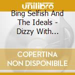 Bing Selfish And The Ideals - Dizzy With Success cd musicale di Bing Selfish And The Ideals