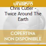 Chris Cutler - Twice Around The Earth cd