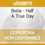 Biota - Half A True Day cd musicale di BIOTA