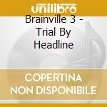 Brainville 3 - Trial By Headline cd musicale di BRAINVILLE 3