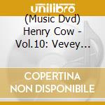 (Music Dvd) Henry Cow - Vol.10: Vevey 1976 cd musicale