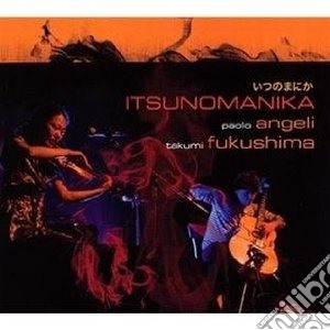 Paolo Angeli / Takumi Fukushima - Itsunomanika cd musicale di P./fukushima Angeli