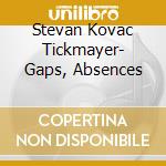 Stevan Kovac Tickmayer- Gaps, Absences cd