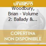 Woodbury, Brian - Volume 2: Ballady & Soliloquy cd musicale