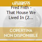 Fred Frith - That House We Lived In (2 Cd) cd