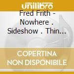 Fred Frith - Nowhere . Sideshow . Thin Air cd musicale di Fred Frith