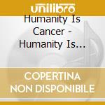 Humanity Is Cancer - Humanity Is Cancer cd musicale