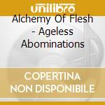 Alchemy Of Flesh - Ageless Abominations cd musicale