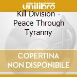 Kill Division - Peace Through Tyranny cd musicale