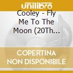 Cooley - Fly Me To The Moon (20Th Anniversary Edition) cd musicale di Cooley