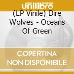(LP Vinile) Dire Wolves - Oceans Of Green lp vinile di Dire Wolves