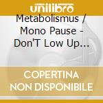 Metabolismus / Mono Pause - Don'T Low Up To The Amped Buenaes cd musicale di Metabolismus / Mono Pause