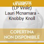(LP Vinile) Lauri Mcnamara - Knobby Knoll lp vinile di Lauri Mcnamara
