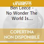 Ben Leece - No Wonder The World Is Exhausted cd musicale di Ben Leece