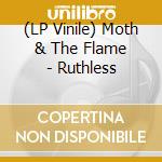 (LP Vinile) Moth & The Flame - Ruthless lp vinile di Moth & The Flame