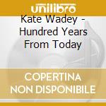 Kate Wadey - Hundred Years From Today cd musicale di Kate Wadey