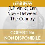 (LP Vinile) Ian Noe - Between The Country cd