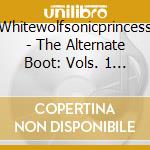 Whitewolfsonicprincess - The Alternate Boot: Vols. 1 & 2 (2 Cd) cd musicale di Whitewolfsonicprincess