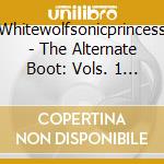 Whitewolfsonicprincess - The Alternate Boot: Vols. 1 & 2 (2 Cd) cd