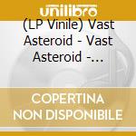 (LP Vinile) Vast Asteroid - Vast Asteroid - Deluxe Edition vinile