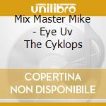 Mix Master Mike - Eye Uv The Cyklops cd musicale di MMM