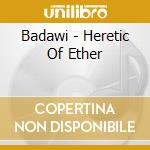 Badawi - Heretic Of Ether cd