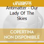 Antimatter - Our Lady Of The Skies cd musicale di ANTIMATTER