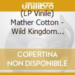 (LP Vinile) Mather Cotton - Wild Kingdom (Blk) (Ogv) lp vinile di Mather Cotton