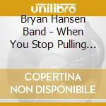 Bryan Hansen Band - When You Stop Pulling Back cd