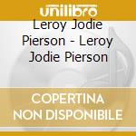 Leroy Jodie Pierson - Leroy Jodie Pierson cd musicale di Leroy Jodie Pierson
